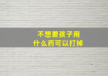 不想要孩子用什么药可以打掉