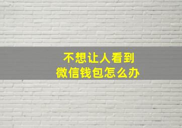 不想让人看到微信钱包怎么办