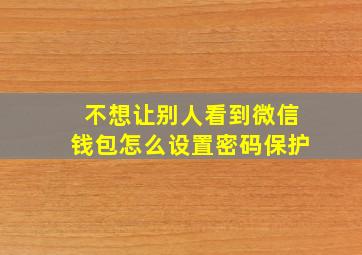 不想让别人看到微信钱包怎么设置密码保护