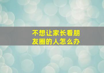 不想让家长看朋友圈的人怎么办