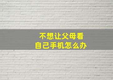 不想让父母看自己手机怎么办