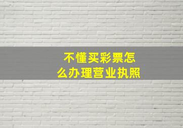 不懂买彩票怎么办理营业执照