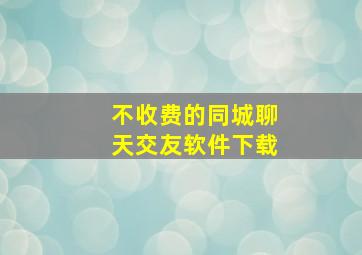 不收费的同城聊天交友软件下载