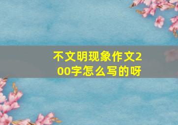 不文明现象作文200字怎么写的呀