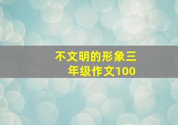 不文明的形象三年级作文100