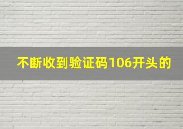 不断收到验证码106开头的