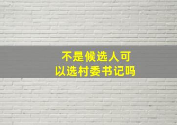 不是候选人可以选村委书记吗