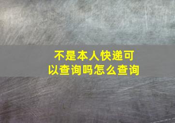 不是本人快递可以查询吗怎么查询