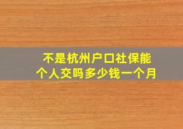 不是杭州户口社保能个人交吗多少钱一个月