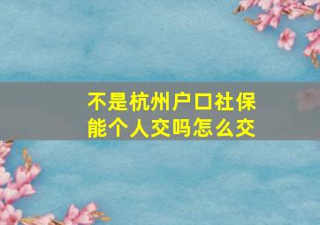 不是杭州户口社保能个人交吗怎么交