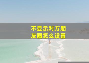 不显示对方朋友圈怎么设置