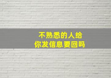 不熟悉的人给你发信息要回吗