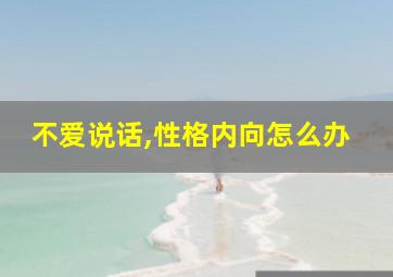 不爱说话,性格内向怎么办