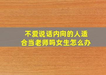 不爱说话内向的人适合当老师吗女生怎么办