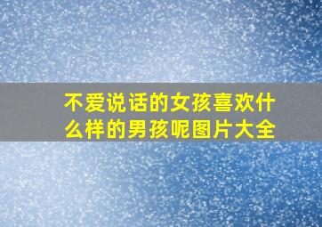 不爱说话的女孩喜欢什么样的男孩呢图片大全