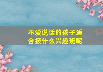 不爱说话的孩子适合报什么兴趣班呢