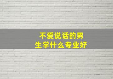 不爱说话的男生学什么专业好