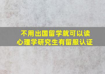 不用出国留学就可以读心理学研究生有留服认证