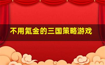 不用氪金的三国策略游戏