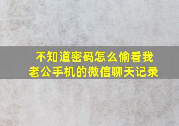 不知道密码怎么偷看我老公手机的微信聊天记录