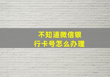 不知道微信银行卡号怎么办理