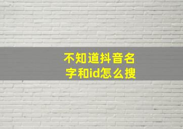 不知道抖音名字和id怎么搜