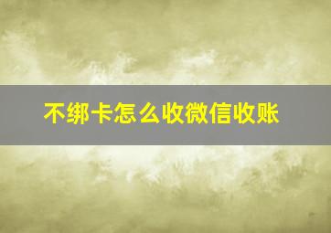 不绑卡怎么收微信收账