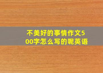 不美好的事情作文500字怎么写的呢英语