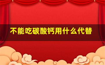 不能吃碳酸钙用什么代替