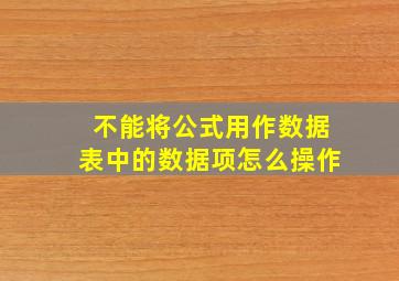 不能将公式用作数据表中的数据项怎么操作