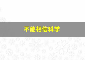 不能相信科学