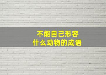 不能自己形容什么动物的成语