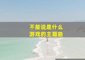 不能说是什么游戏的主题曲