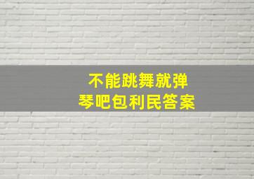 不能跳舞就弹琴吧包利民答案