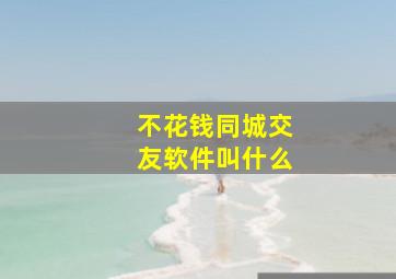 不花钱同城交友软件叫什么