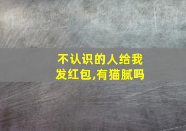 不认识的人给我发红包,有猫腻吗