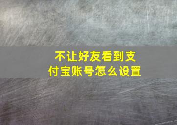 不让好友看到支付宝账号怎么设置