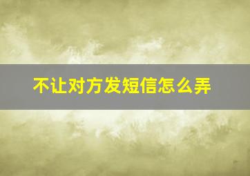 不让对方发短信怎么弄