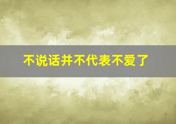 不说话并不代表不爱了