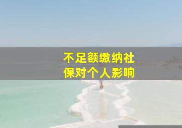 不足额缴纳社保对个人影响