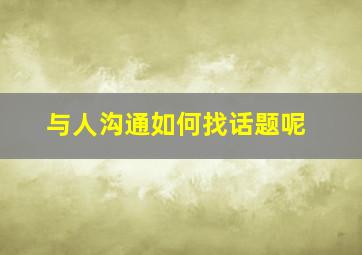 与人沟通如何找话题呢