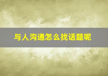 与人沟通怎么找话题呢