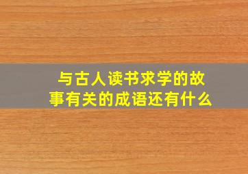 与古人读书求学的故事有关的成语还有什么