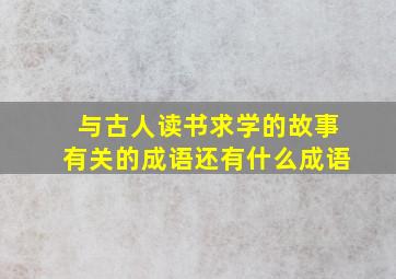 与古人读书求学的故事有关的成语还有什么成语