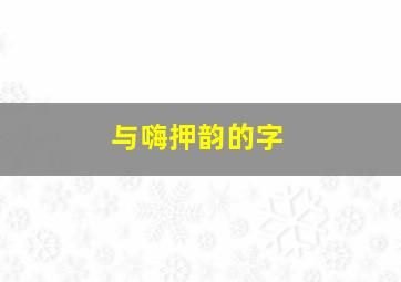 与嗨押韵的字