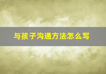 与孩子沟通方法怎么写