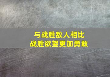 与战胜敌人相比战胜欲望更加勇敢