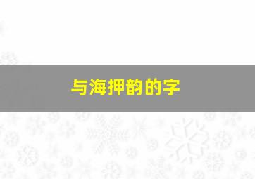 与海押韵的字