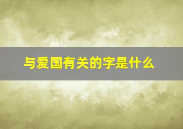 与爱国有关的字是什么