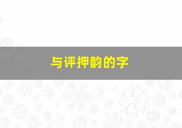 与评押韵的字